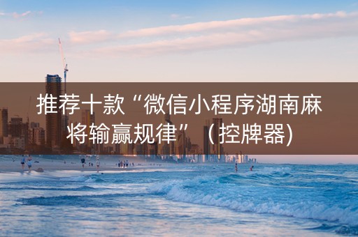 推荐十款“微信小程序湖南麻将输赢规律”（控牌器)