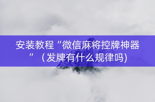 安装教程“微信麻将控牌神器”（发牌有什么规律吗)