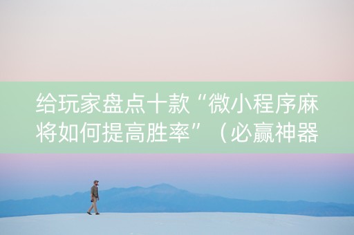 给玩家盘点十款“微小程序麻将如何提高胜率”（必赢神器)