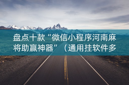 盘点十款“微信小程序河南麻将助赢神器”（通用挂软件多少钱)