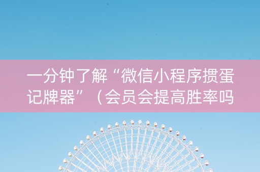 一分钟了解“微信小程序掼蛋记牌器”（会员会提高胜率吗)