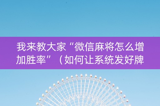 我来教大家“微信麻将怎么增加胜率”（如何让系统发好牌)