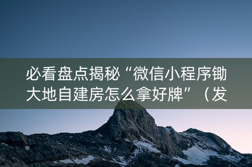 必看盘点揭秘“微信小程序锄大地自建房怎么拿好牌”（发牌有什么规律吗)