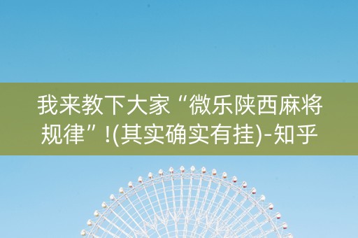 我来教下大家“微乐陕西麻将规律”!(其实确实有挂)-知乎