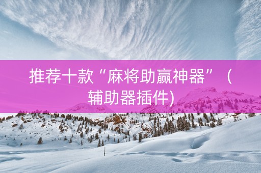 推荐十款“麻将助赢神器”（辅助器插件)