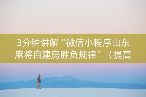 3分钟讲解“微信小程序山东麻将自建房胜负规律”（提高胜率技巧)
