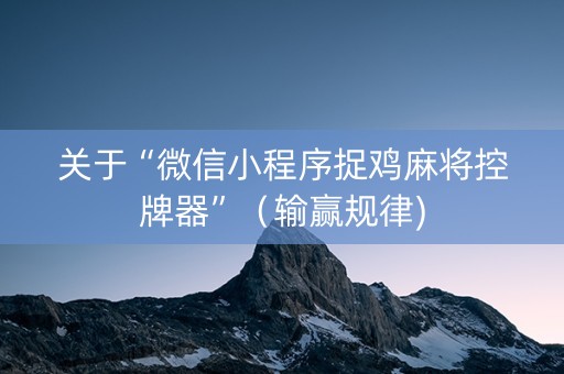 关于“微信小程序捉鸡麻将控牌器”（输赢规律)