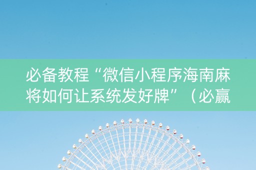 必备教程“微信小程序海南麻将如何让系统发好牌”（必赢神器)