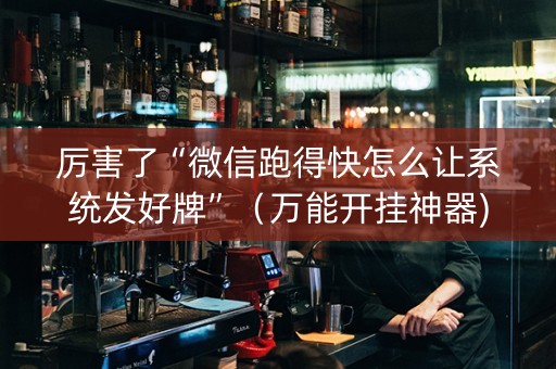 厉害了“微信跑得快怎么让系统发好牌”（万能开挂神器)