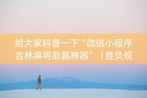 给大家科普一下“微信小程序吉林麻将助赢神器”（胜负规律拿好牌)