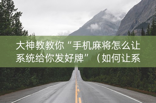 大神教教你“手机麻将怎么让系统给你发好牌”（如何让系统发好牌)