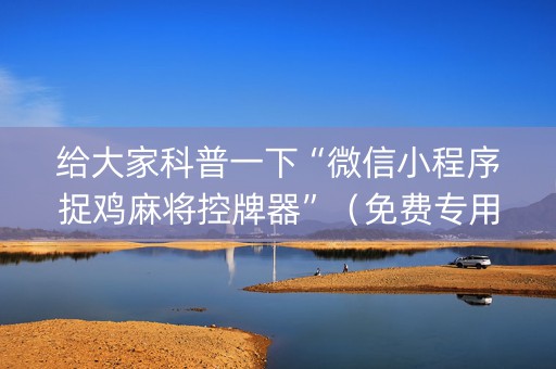 给大家科普一下“微信小程序捉鸡麻将控牌器”（免费专用神器)
