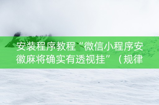 安装程序教程“微信小程序安徽麻将确实有透视挂”（规律确实有挂)