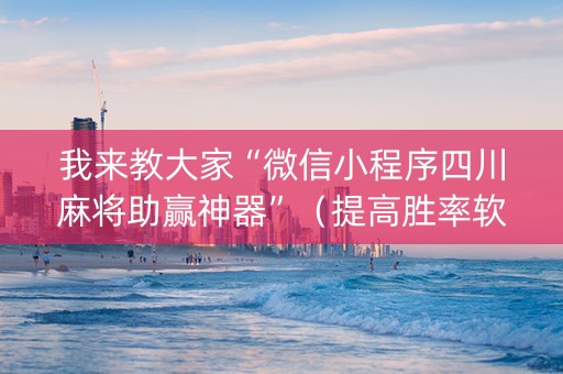 我来教大家“微信小程序四川麻将助赢神器”（提高胜率软件)