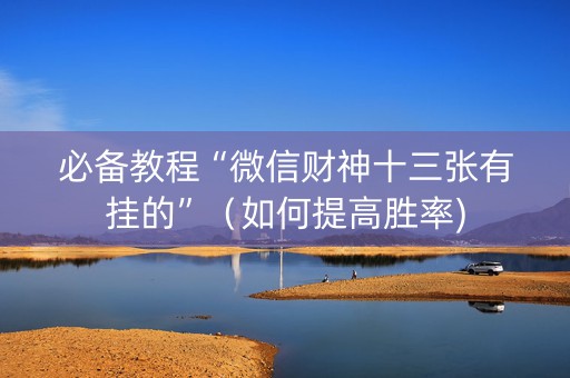 必备教程“微信财神十三张有挂的”（如何提高胜率)