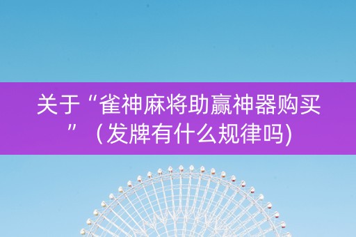 关于“雀神麻将助赢神器购买”（发牌有什么规律吗)