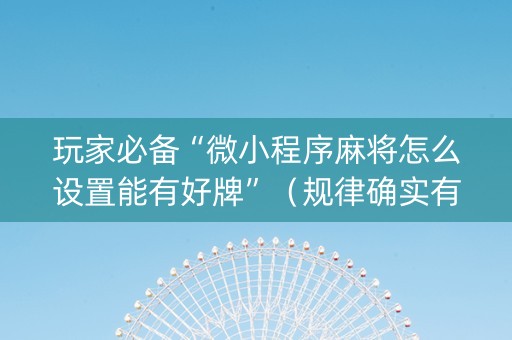 玩家必备“微小程序麻将怎么设置能有好牌”（规律确实有挂)