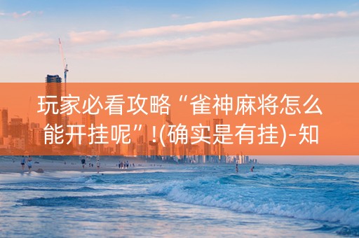 玩家必看攻略“雀神麻将怎么能开挂呢”!(确实是有挂)-知乎