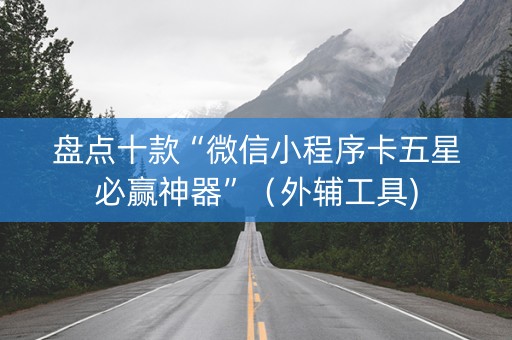盘点十款“微信小程序卡五星必赢神器”（外辅工具)