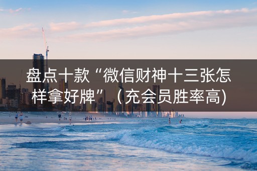 盘点十款“微信财神十三张怎样拿好牌”（充会员胜率高)