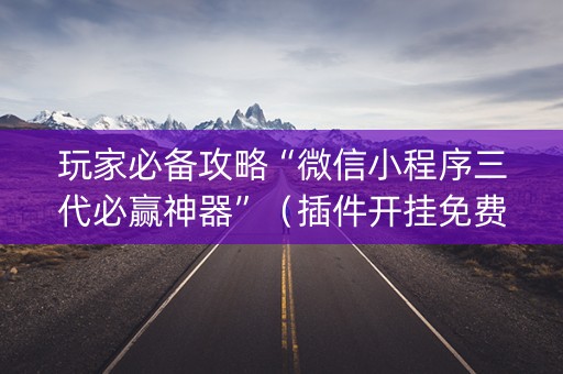 玩家必备攻略“微信小程序三代必赢神器”（插件开挂免费AI)