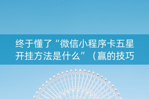 终于懂了“微信小程序卡五星开挂方法是什么”（赢的技巧规律)