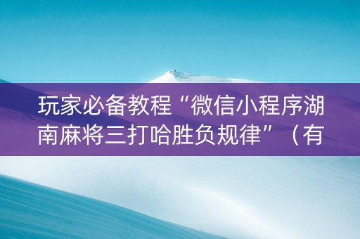 玩家必备教程“微信小程序湖南麻将三打哈胜负规律”（有什么规律)