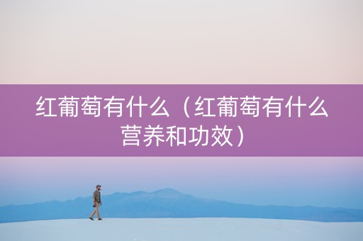 红葡萄有什么（红葡萄有什么营养和功效）