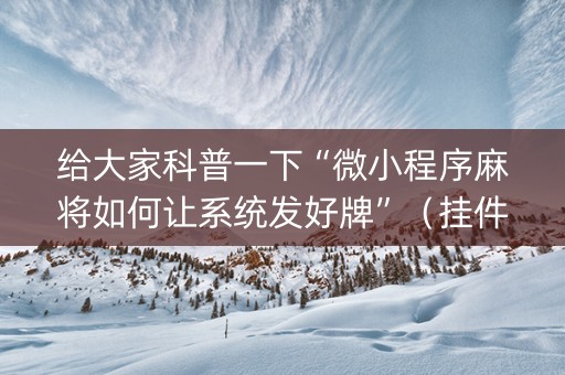 给大家科普一下“微小程序麻将如何让系统发好牌”（挂件神器)