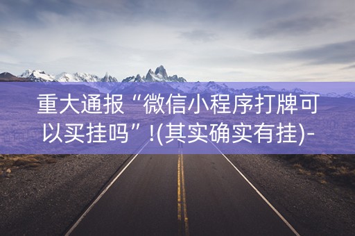 重大通报“微信小程序打牌可以买挂吗”!(其实确实有挂)-知乎