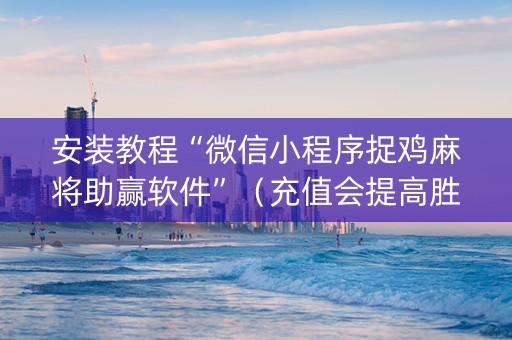 安装教程“微信小程序捉鸡麻将助赢软件”（充值会提高胜率么)