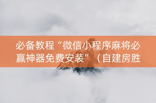 必备教程“微信小程序麻将必赢神器免费安装”（自建房胜负规律)