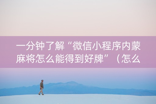 一分钟了解“微信小程序内蒙麻将怎么能得到好牌”（怎么能调好牌)