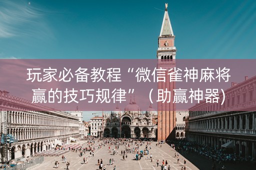 玩家必备教程“微信雀神麻将赢的技巧规律”（助赢神器)