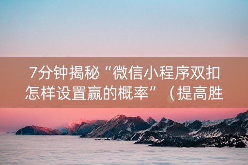 7分钟揭秘“微信小程序双扣怎样设置赢的概率”（提高胜率软件)