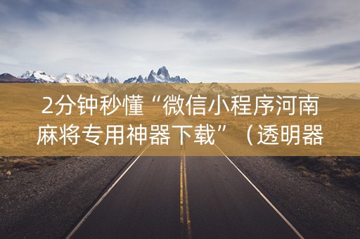 2分钟秒懂“微信小程序河南麻将专用神器下载”（透明器教程)
