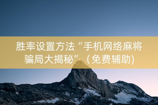 胜率设置方法“手机网络麻将骗局大揭秘”（免费辅助)