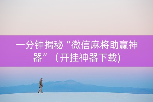 一分钟揭秘“微信麻将助赢神器”（开挂神器下载)