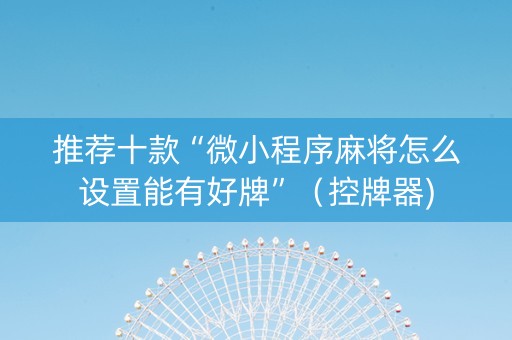 推荐十款“微小程序麻将怎么设置能有好牌”（控牌器)