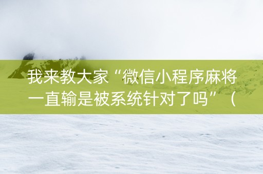 我来教大家“微信小程序麻将一直输是被系统针对了吗”（挂件神器)