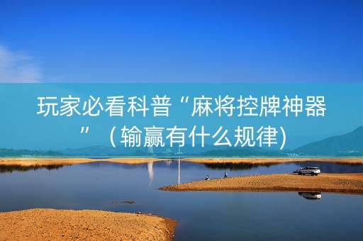 玩家必看科普“麻将控牌神器”（输赢有什么规律)