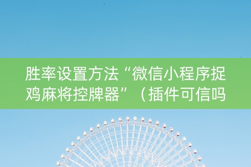 胜率设置方法“微信小程序捉鸡麻将控牌器”（插件可信吗)