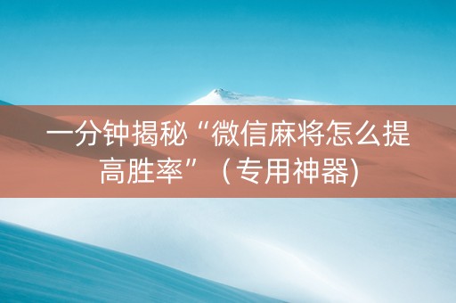 一分钟揭秘“微信麻将怎么提高胜率”（专用神器)