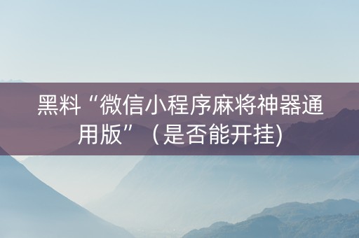 黑料“微信小程序麻将神器通用版”（是否能开挂)