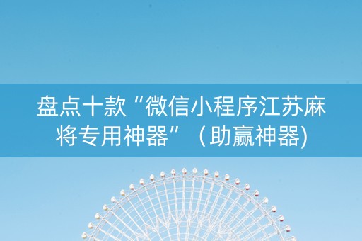 盘点十款“微信小程序江苏麻将专用神器”（助赢神器)