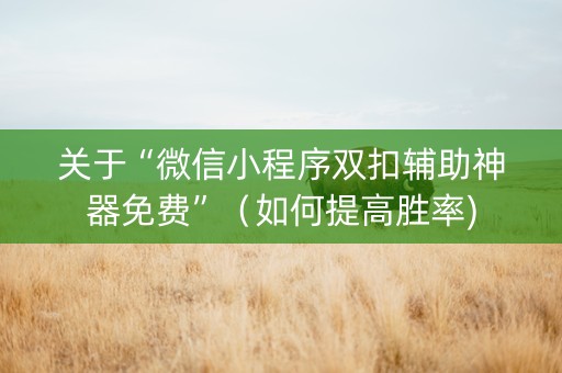 关于“微信小程序双扣辅助神器免费”（如何提高胜率)