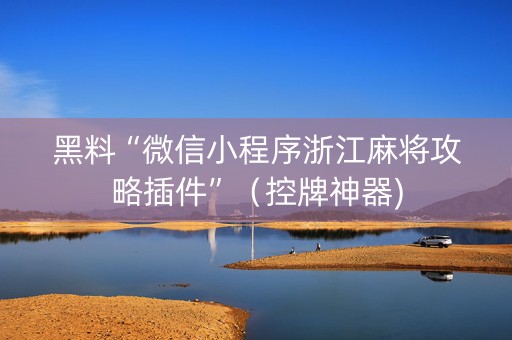 黑料“微信小程序浙江麻将攻略插件”（控牌神器)