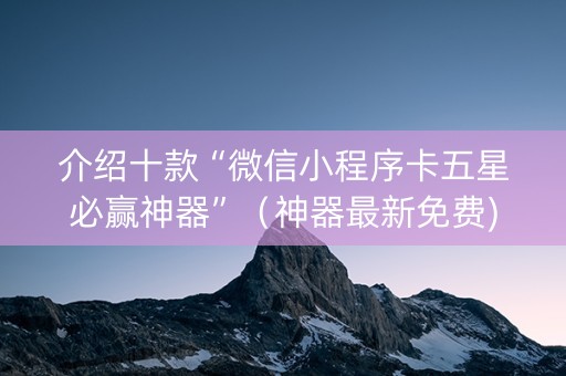 介绍十款“微信小程序卡五星必赢神器”（神器最新免费)