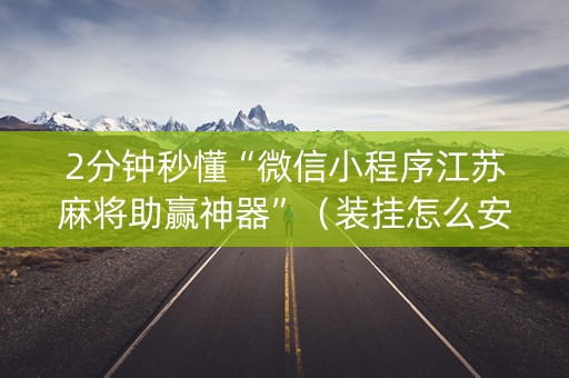 2分钟秒懂“微信小程序江苏麻将助赢神器”（装挂怎么安装)