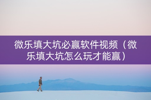 微乐填大坑必赢软件视频（微乐填大坑怎么玩才能赢）